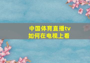 中国体育直播tv 如何在电视上看